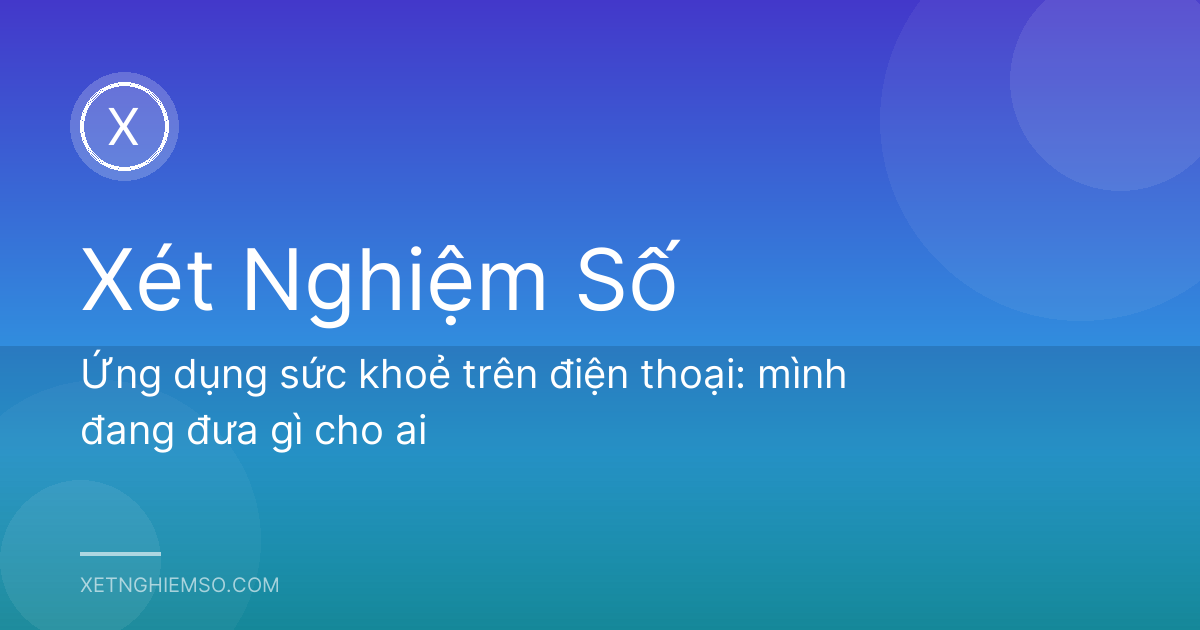 Ứng dụng sức khoẻ trên điện thoại: mình đang đưa gì cho ai