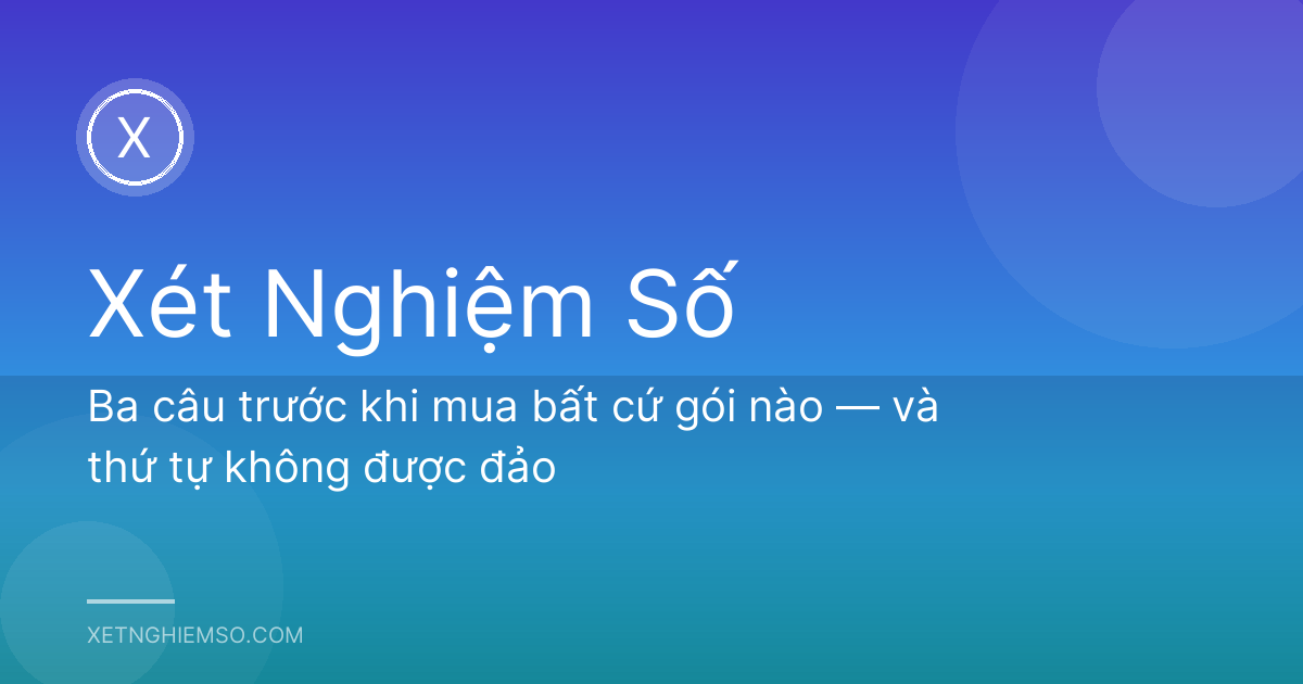 Ba câu trước khi mua bất cứ gói nào — và thứ tự không được đảo
