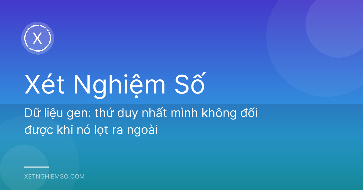 Dữ liệu gen: thứ duy nhất mình không đổi được khi nó lọt ra ngoài