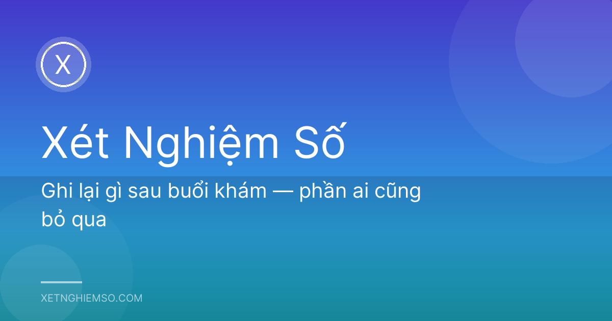 Ghi lại gì sau buổi khám — phần ai cũng bỏ qua