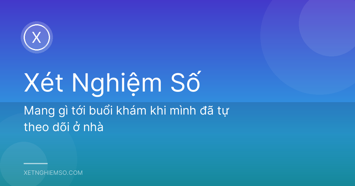 Mang gì tới buổi khám khi mình đã tự theo dõi ở nhà