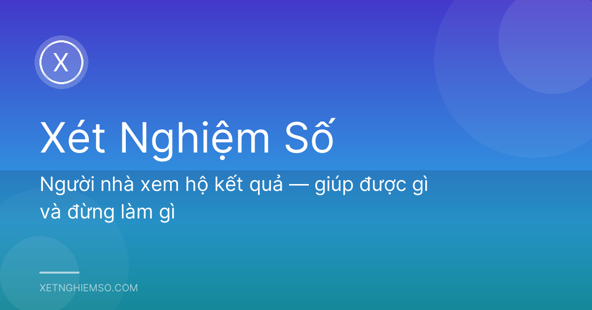 Người nhà xem hộ kết quả — giúp được gì và đừng làm gì