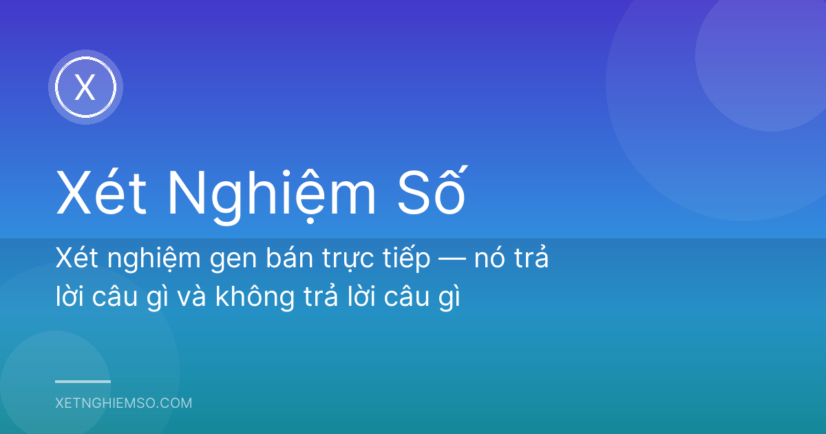 Xét nghiệm gen bán trực tiếp — nó trả lời câu gì và không trả lời câu gì